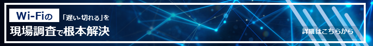 Wi-Fiの「遅い・切れる」を現場調査で根本解決